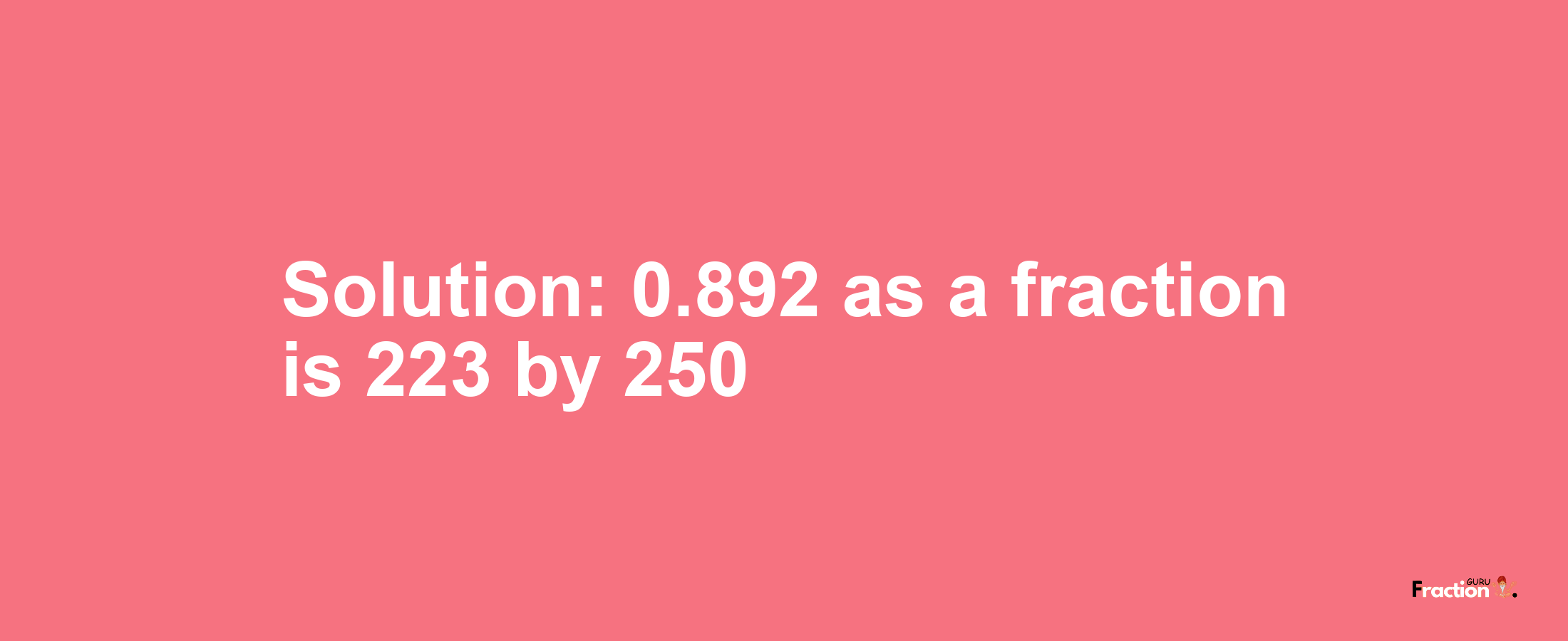 Solution:0.892 as a fraction is 223/250